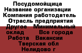 Посудомойщица › Название организации ­ Компания-работодатель › Отрасль предприятия ­ Другое › Минимальный оклад ­ 1 - Все города Работа » Вакансии   . Тверская обл.,Нелидово г.